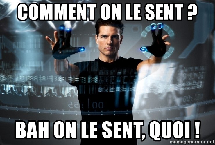 meme de Minority report - comment on le sent ? Bah on le sent, quoi !