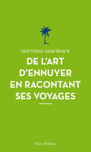 Lectures : De l’art d’ennuyer en racontant ses voyages par Matthias Debureaux